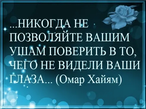 НИКОГДА НЕ Ёъ ПОЗВОЛЯЙТЕ ВАШИМ УШАМ ПОВЕРИТЬ в то ЧЕГО НЕ ВИДЕЛИ ВАШИ А Омар Хайям