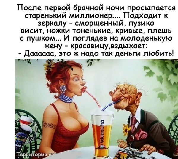 После первой брачной ночи просыпается старенький миллионеруПодходит к зеркалу сморщенньти пузико висит ножки тоненькие кривые плешь пушком И поглядев на молоденькую жену красавицувздыхает Даааааа это ж надо так деньги любить _