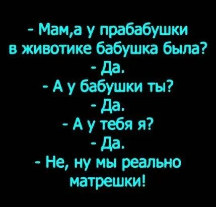 Мана у прабабушки в животике бабушка была дд А у бабушки ты дд А у тебя я дд Не ну мы реально матреижи