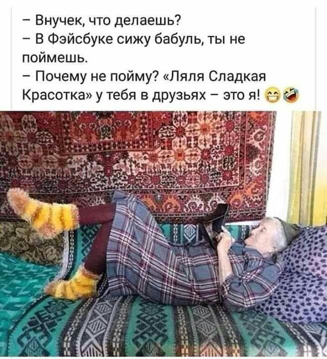 Внучек что делаешь В Фэйсбуке сижу бабуль ты не поймешь Почему не пойму Ляля Сладкая Красотка у тебя в друзьях это я