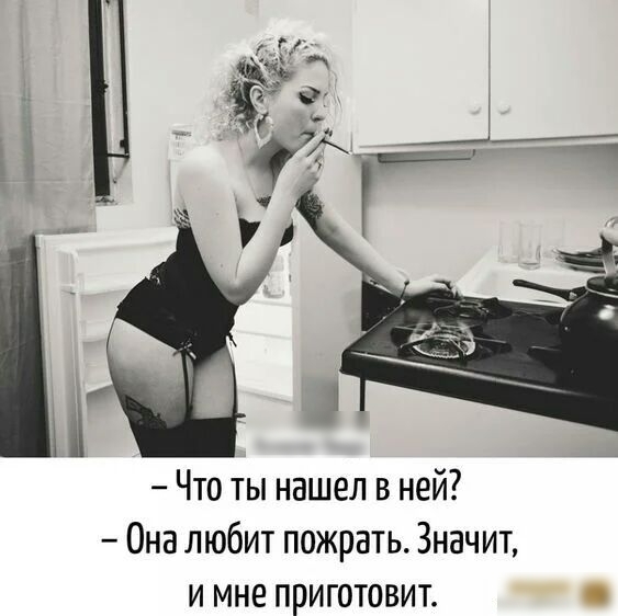 Что ты нашел в ней Она любит пожрать Значит и мне приготовит