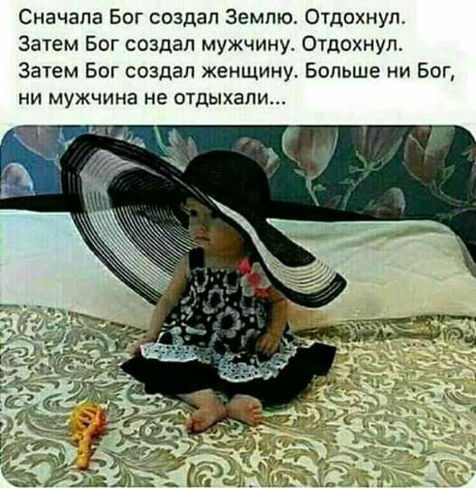 Сначала Бог создал Землю Отдохнуп Затем Бог создал мужчину Отдохнул Затем Бог создал женщину Больше ни Бог НИ мужчина не ОТДЫХЭПИ