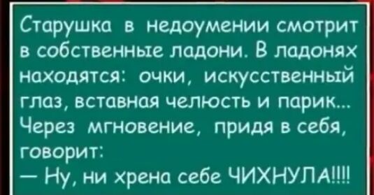 Старушка в Недоумении смотрит в собственные ладони В ладонях находятся очки искусственный глаз вставная челюсть и парик Через мгновение придя в себя говорит Ну ни хрена себе ЧИХНУПА