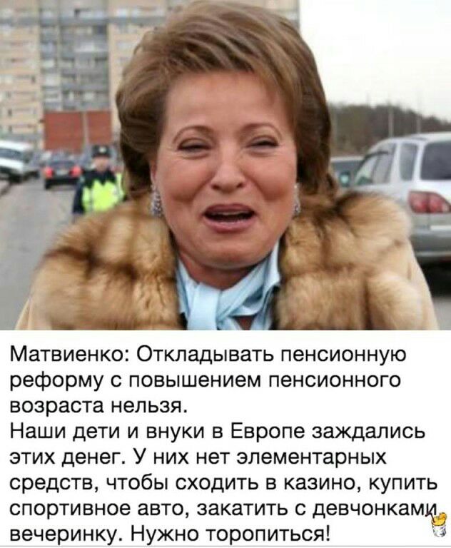 Матвиенко Откладывать пенсионную реформу с повышением пенсионного возраста нельзя Наши дети и внуки в Европе заждались этих денег У них нет элементарных средств чтобы сходить в казино купить спортивное авто закатить с девчонками вечеринку Нужно торопиться