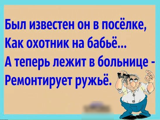 Был известен он в посёлке Как охотник на бабьё А теперь лежит в больнице Ремонтирует ружьё о