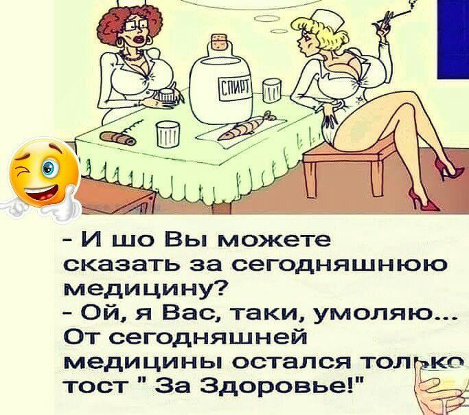 И шо Вы можете сказать за сегодняшнюю медицину Ой я Вас таки умоляю От сегодняшней медицины остался тол ко тост За Здоровье