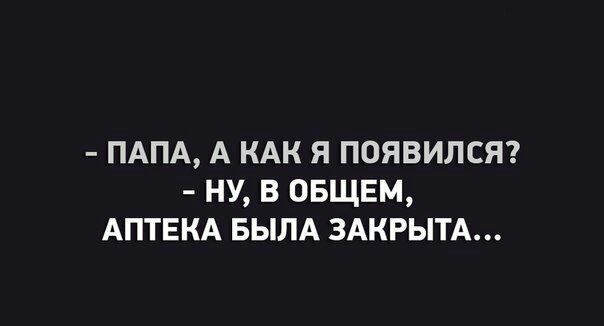 ПАПА А КАК Я ПОЯВИЛСЯ НУ В ОБЩЕМ АПТЕКА БЫЛА ЗАКРЫТА