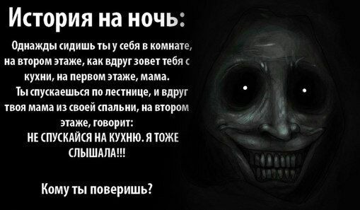 История на ночь Однажды идишь ебя в комнате на втором же как вдруг зовет тбл кухни на первом этаже мама Ты пуккаешыя по лестнице и вдруг твоя мама из ноей папьии на втором тже говорит СПУСМЙКЯ А КУХНИ Я ТОЖЕ ЛЫШАЛА Кому ты поверишь