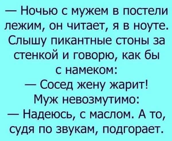 Ночью с мужем в постели лежим он читает я в ноуте Слышу пикантные стоны за стенкой и говорю как бы с намеком Сосед жену жарит Муж невозмутимо Надеюсь с маслом А то судя по звукам подгорает