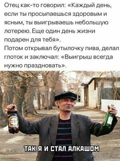 Отец както говорил Каждый день если ты просыпаешься здоровым и ясным ты выигрываешь небольшую лотерею Еще один день жизни подарен для тебя Потом открывал бутылочку пива делал глоток и заключал Выигрыш всегда нужно праздновать 5 П И СТПП ППКПШПН