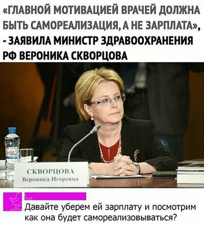 ГЛАВНОЙ МОТИВАЦИЕЙ ВРАЧЕЙ дОЛЖНА БЫТЬ САМОРЕАЛИЭАЦИЯ А НЕ ЗАРПЛАТА ЗАЯВИЛА МИНИСТР ЗДРАВООХРАНЕНИЯ РФ ВЕРОНИКА СКВОРЦОВА давайте уберем ей зарплату и посмотрим как она будет самореализовываться7