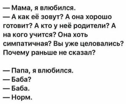 Мама я влюбился А как её зовут А она хорошо готовит А кто у неё родители А на кого учится Она хоть симпатичная Вы уже целовались Почему раньше не сказал Папа я влюбился Баба Баба Норм