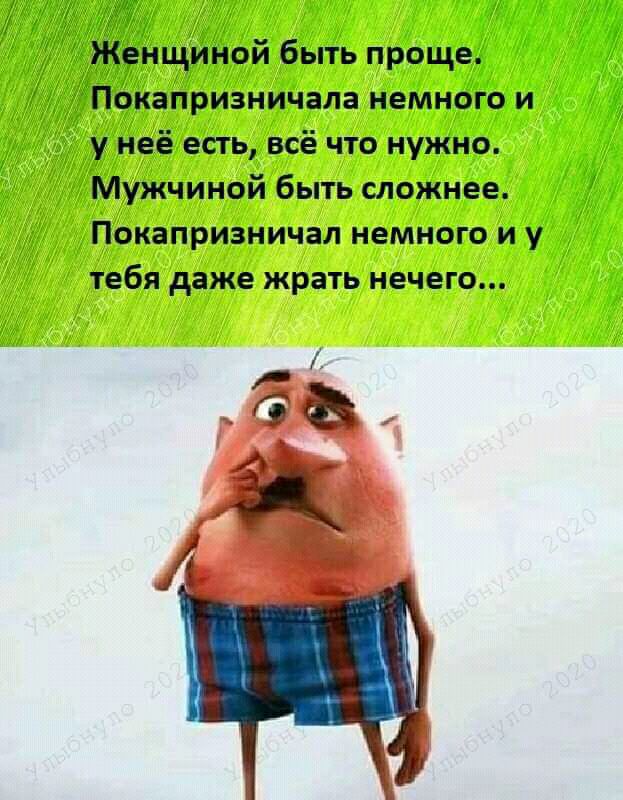 Женщиной быть проще ПОКЗПРИЗНИЧЗЛЗ НЕМНОГО И у неё есть всё что нужно Мужчиной быть сложнее Покапризничал немного и у тебя даже жрать нечего