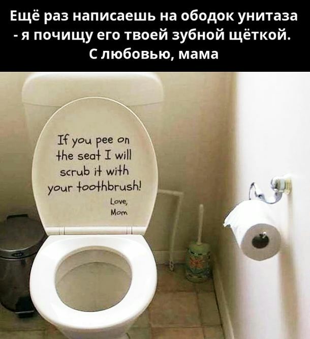 Ещё раз написаешь на ободок унитаза я почищу его твоей зубной щёткой С любовью мама К усы рее оп Не 550 1 т зсгчЬ і шіНх уачг 00Н1Ьгц5ы _ауц Мом