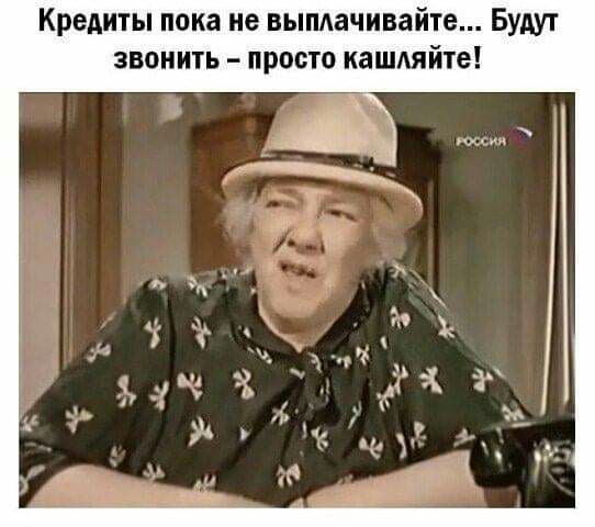 Кредиты пока не вымачивайте Будут звонить просто кашдяйте