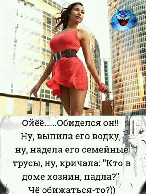 ойёёобидепся он Ну выпила его водку ну надела его семейны А трусы ну кричала Кто в доме хозяин падпа В Чё обижаться то