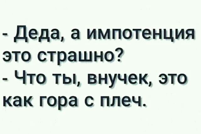 Деда а импотенция это страшно Что ты внучек это как гора с плеч