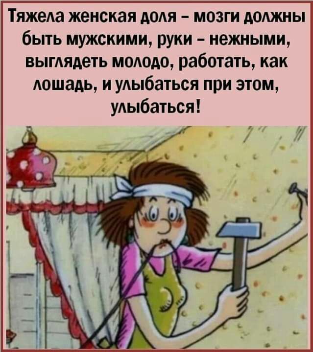 ТяжеАа женская додя мозги доджны быть мужскими руки нежными выгАядеть молодо работать как Аошадь и удыбаться при этом улыбаться