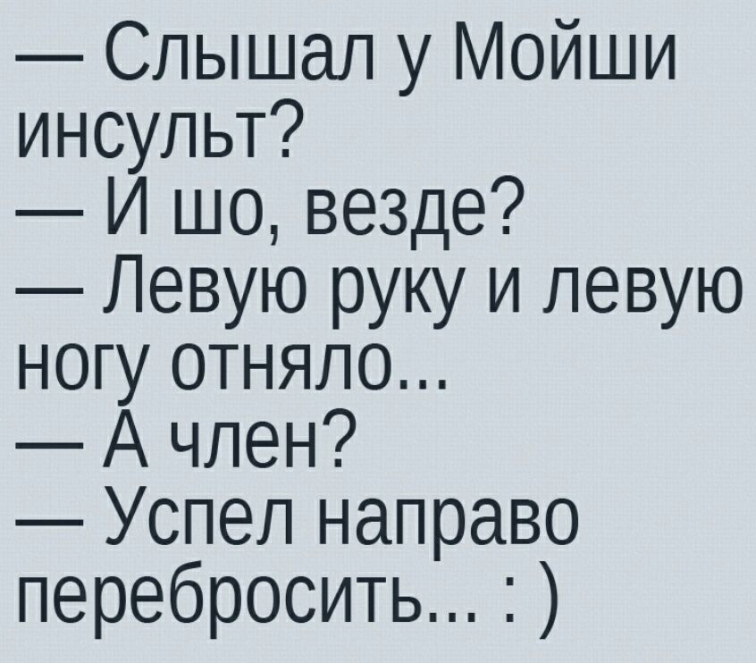 Слышал у Мойши инсульт И шо везде Левую руку и левую ногу отняло А член Успел направо перебросить