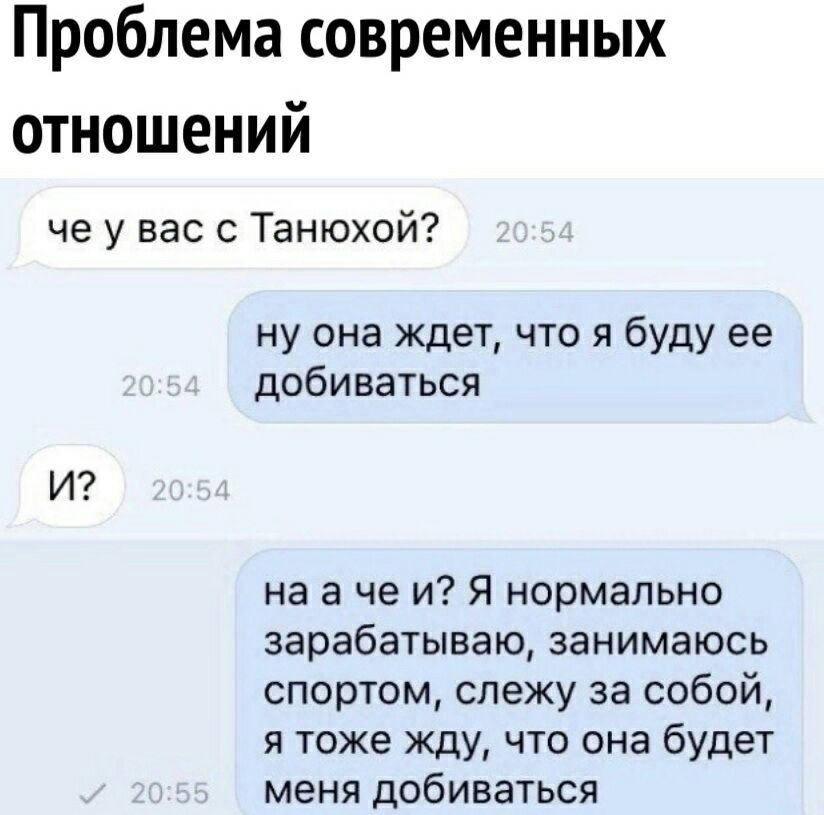 Проблема современных отношений че у вас с Танюхой ну она ждет что я буду ее добиваться И на а че и Я нормально зарабатываю занимаюсь спортом слежу за собой я тоже жду что она будет меня добиваться