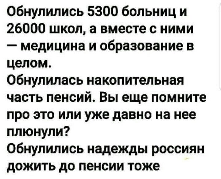 Обнулились 5300 больниц и 26000 школ а вместе с ними медицина и образование в целом Обнулилась накопительная часть пенсий Вы еще помните про это или уже давно на нее плюнули Обнулились надежды россиян дожить до пенсии тоже