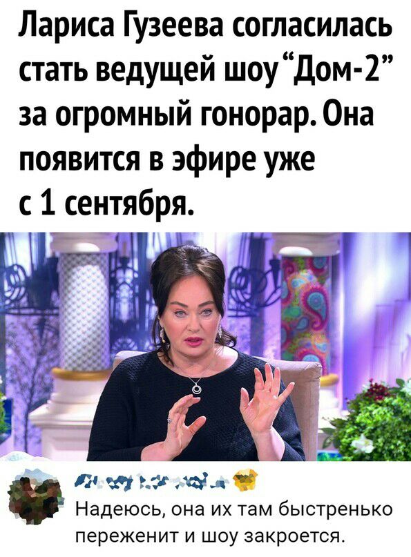 Лариса Гузеева согласилась стать ведущей шоу Дом 2 за огромный гонорар Она появится в эфире уже с 1 сентября Ё НП _ Л и г там 8 Надеюсь она их там быстренько переженит И ШОУ закроется