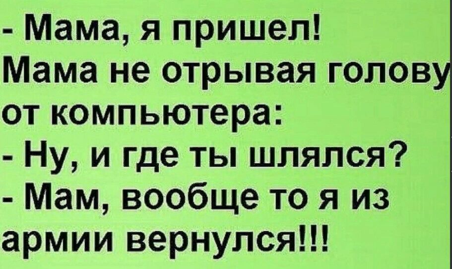Мама я пришел Мама не отрывая голов от компьютера Ну и где ты шлялся Мам вообще то я из армии вернулся