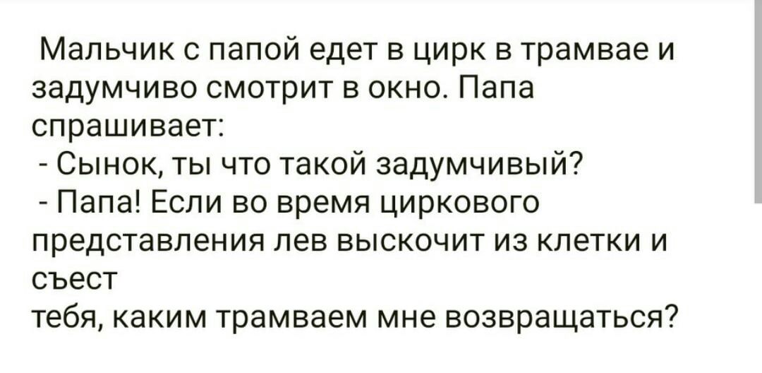 Мальчик с папой едет в цирк в трамвае и задумчиво смотрит в окно Папа спрашивает Сынок ты что такой задумчивый Папа Если во время циркового представления лев выскочит из клетки и съест тебя каким трамваем мне возвращаться