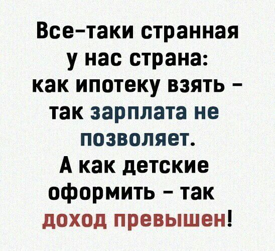 Все таки странная у нас страна как ипотеку взять так зарплата не позволяет А как детские оформить так доход превышен