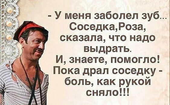 У меня заболел зуб СоседкаРоза сказала что надо выдрать И знаете помогло Пока драл соседку боль как рукой сняло