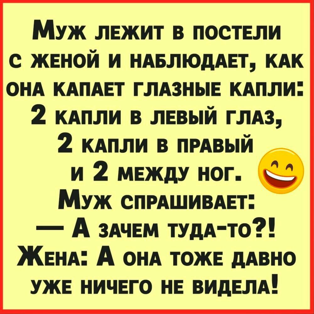 Муж ЛЕЖИТ в ПОСТЕЛИ с ЖЕНОЙ и НАвлюдАЕт КАК ОНА КАПАЕТ ГЛАЗНЫЕ КАпли 2 КАПЛИ в ЛЕВЫЙ ГЛАЗ 2 КАПЛИ в ПРАВЫЙ и 2 МЕЖДУ ног Муж СПРАШИВАЕт А ЗАЧЕМ тудА то ЖЕНА А ОНА ТОЖЕ дАвно УЖЕ ничЕго НЕ ВИдЕЛА