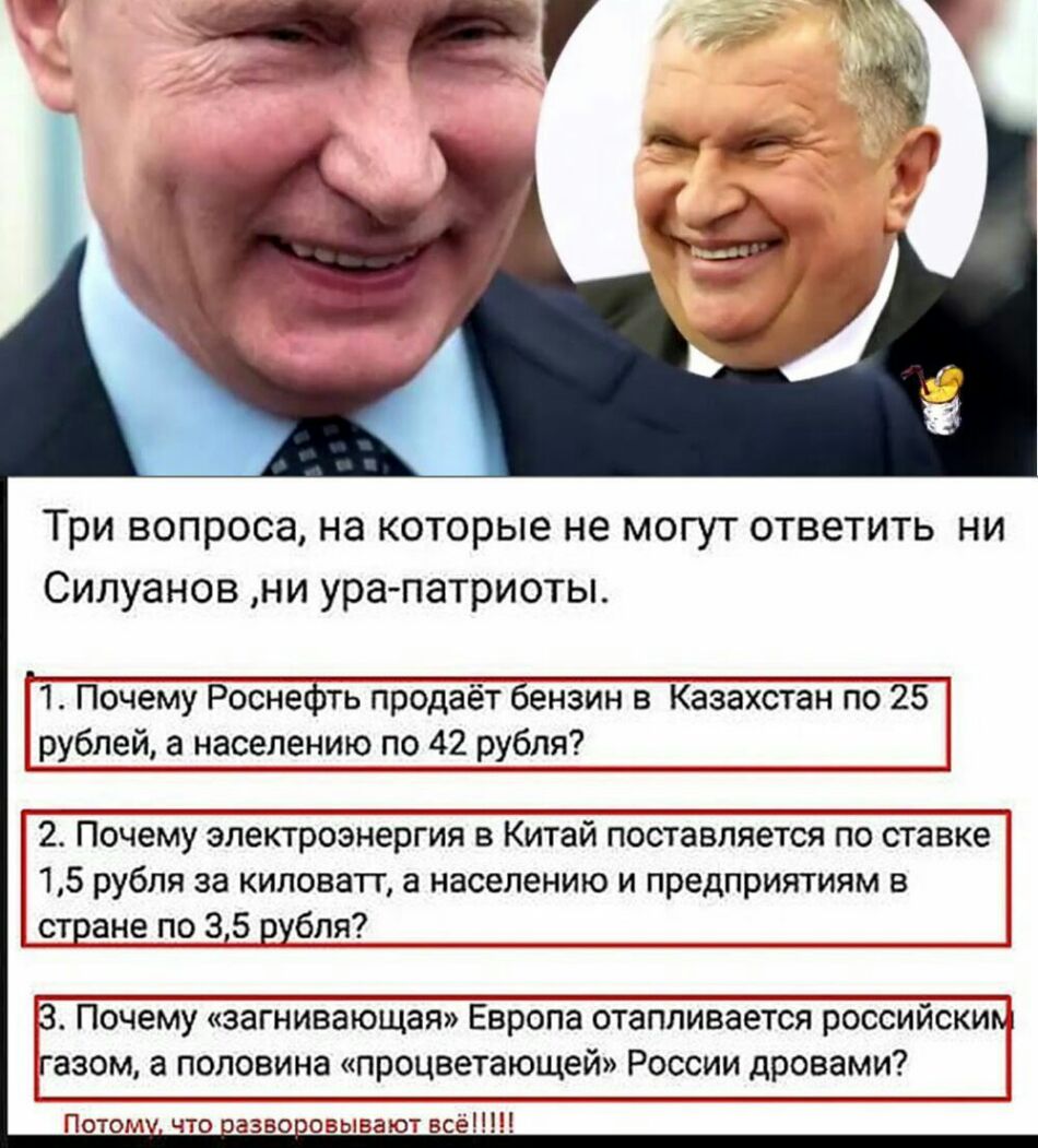 Три вопроса на которые не могут ответить ни Силуанов ни ура патриоты 1 Почему Роснефть продаёт бензин в Казахстан по 25 рублей а населению по 42 рубля 2 Почему электроэнергия в Китай поставляется по ставке 15 рубля за киловатт а населению и предприятиям в стране по З5_рубпя3 3 Почему загнивающая Европа отапливается российским газом а половина процветающей России дровами Потому что азво взывают всё