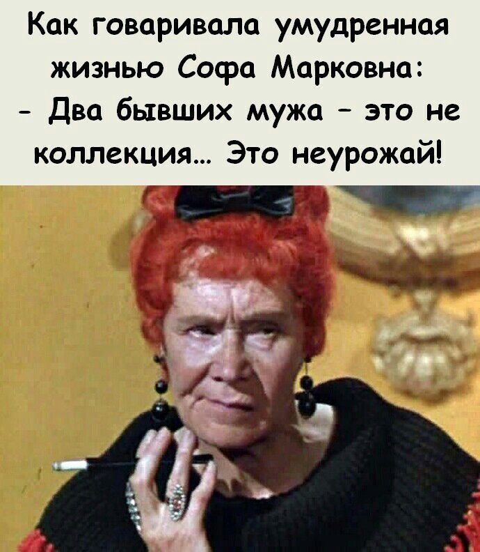 Как говаривала умудренная жизнью Сосра Марковна Два бывших мужа это не коллекция Это неурожай