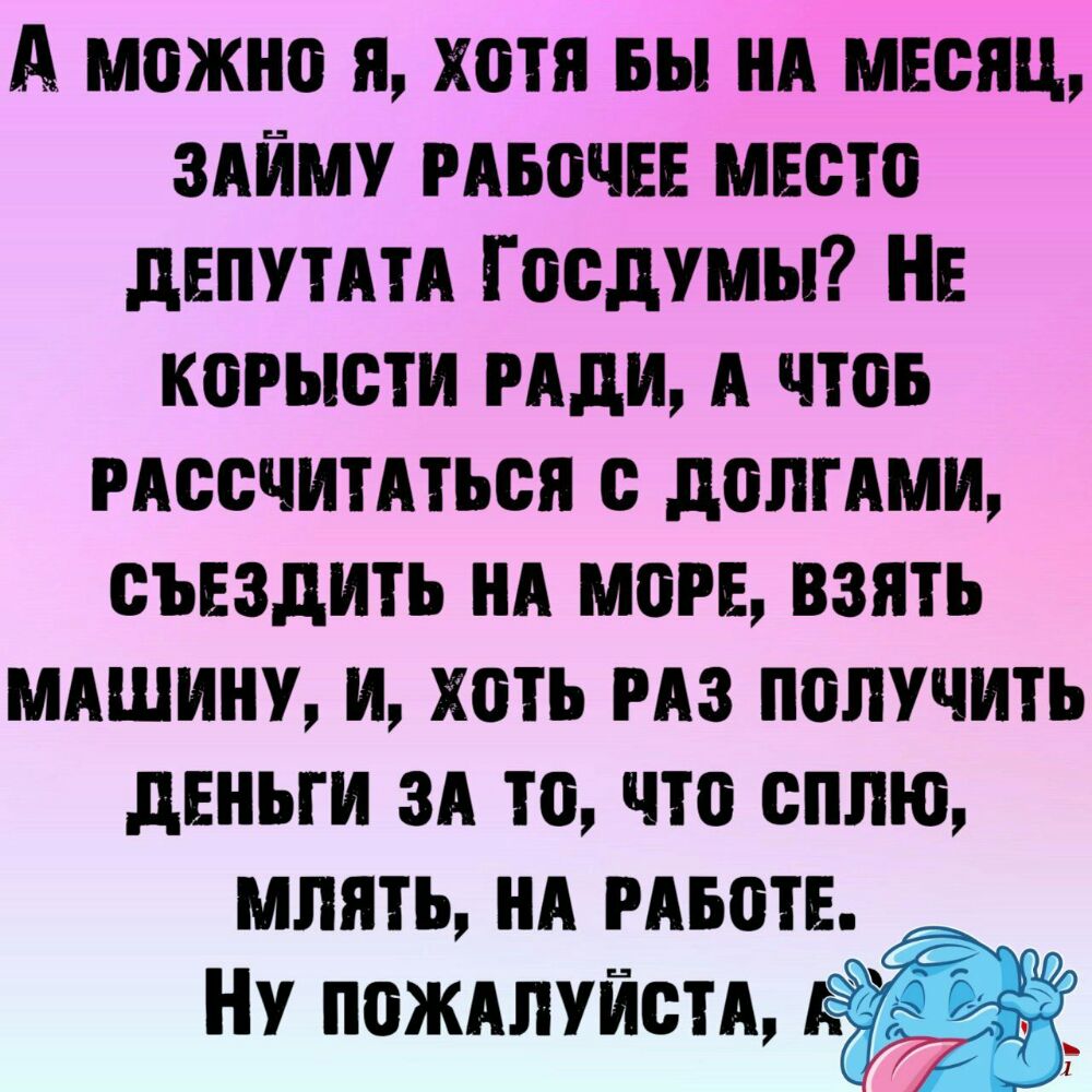 А можно и хотя вы НА месяц здйму гАвочЕЕ место дЕПУТАТА Госдумы НЕ корысти иди А чтов мосчитдться долгАми съездить НА мог взять мдшину и хоть из получить деньги зд то что сплю млять НА РАБотЕ Ну пождпуйстд