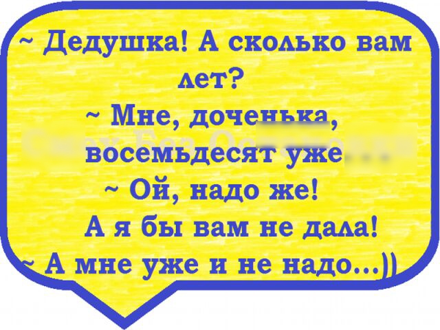 Дедушка А скшхъко вам дет Мне доченька восемъдесят уже _ Ой надо же А я бы вам не дада А мне уже и не надо