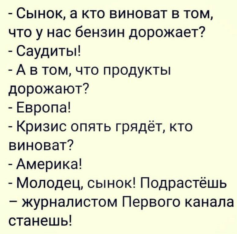 Сынок а кто виноват в том что у нас бензин дорожает Саудиты А в том что продукты дорожают Европа Кризис опять грядёт кто виноват Америка Молодец сынок Подрастёшь журналистом Первого канала станешь