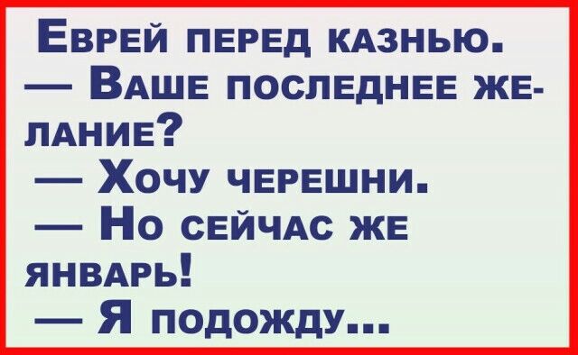 ЕВРЕй ПЕРЕД КАзнью ВАШЕ ПОСЛЕДНЕЕ ЖЕ ЛАНИЕ Хочу ЧЕРЕШНИ Но СЕЙЧАС ЖЕ ЯНВАРЬ Я подожду