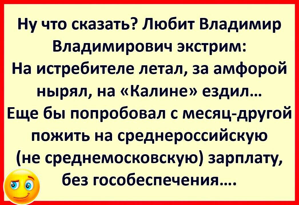 Ну что сказать Любит Владимир Владимирович экстрим На истребителе летал за амфорой нырял на Калине ездил Еще бы попробовал с месяц другой пожить на среднероссийскую не среднемосковскую зарплату