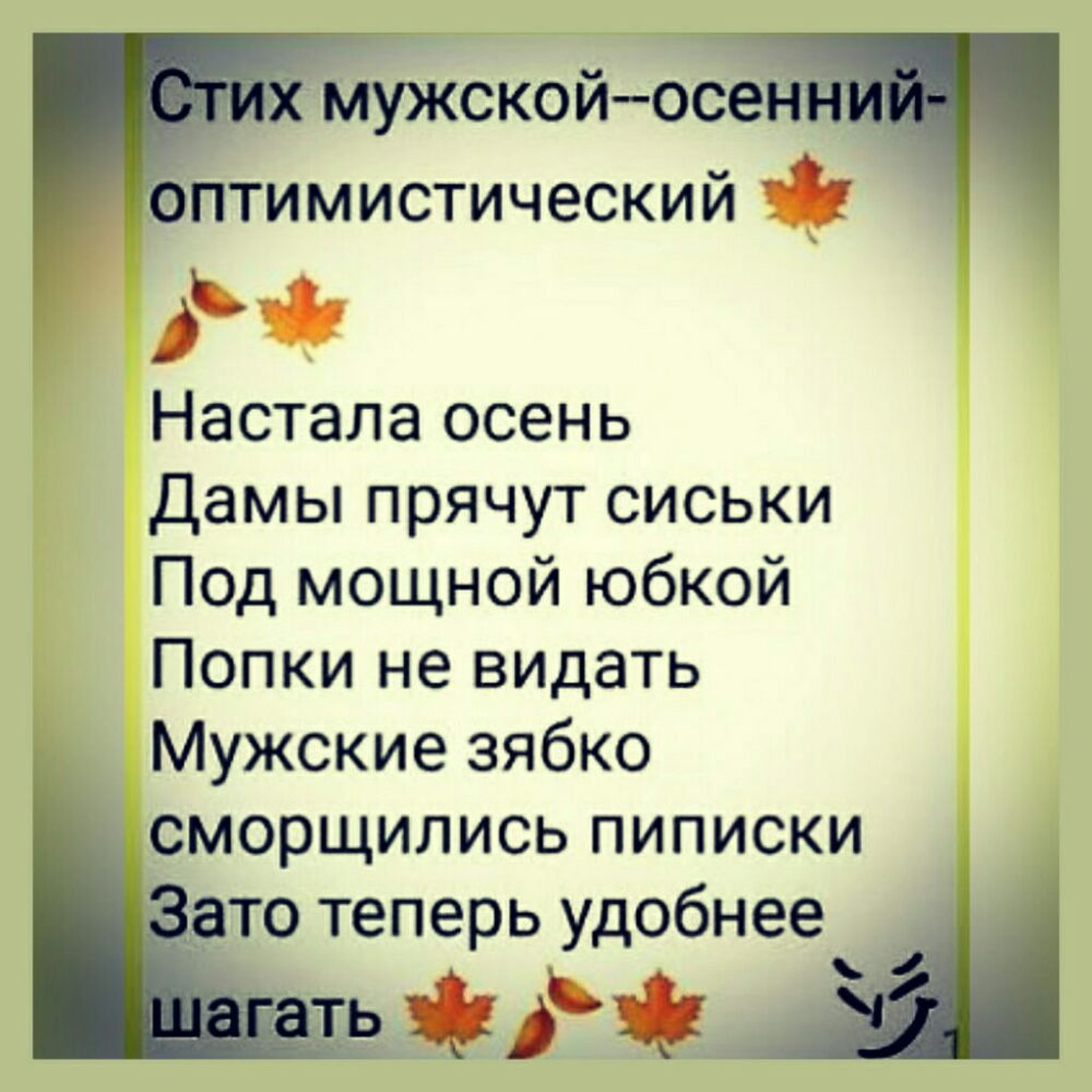 _ птимистический Настала осень Дамы прячут сиськи Под мощной юбкой Попки не видать Мужские зябко сморщились пиписки то теперь удобнее е