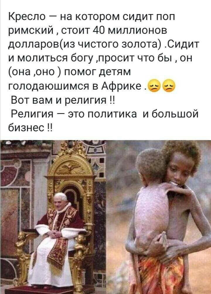Кресло накоторомсидитпоп римский стоит 40 миллионов долларовизчистогозолотаСидит и молиться богу просит что бы он онаонопомогдетям голодаюшимся в Африке Вот вам и религия Репигия этополитика ибольшой бизнес