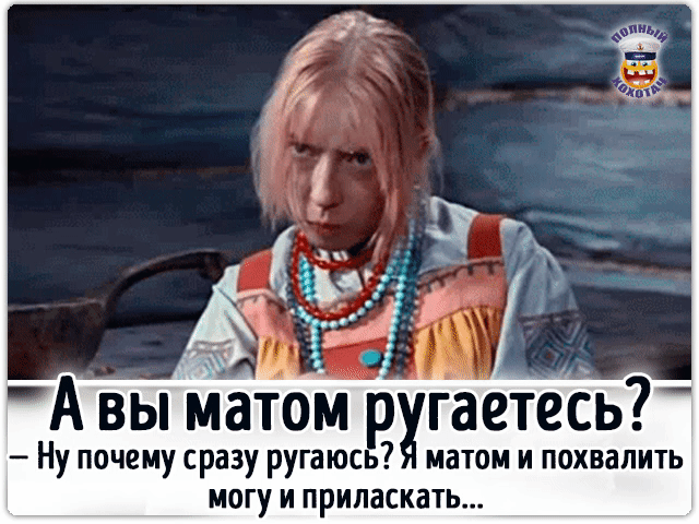 А вы матомр хргаетесь Ну почему сразу ругаюсь матом и похвалить могу и припаскать