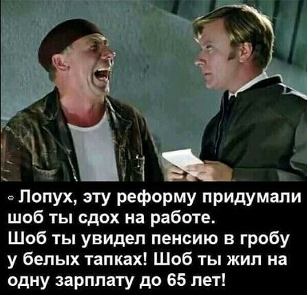 Попух эту реформу придумали шоб ты сдох на работе Щоб ты увидел пенсию в гробу у белых тапках Шоб ты жил на одну зарплату до 65 лет
