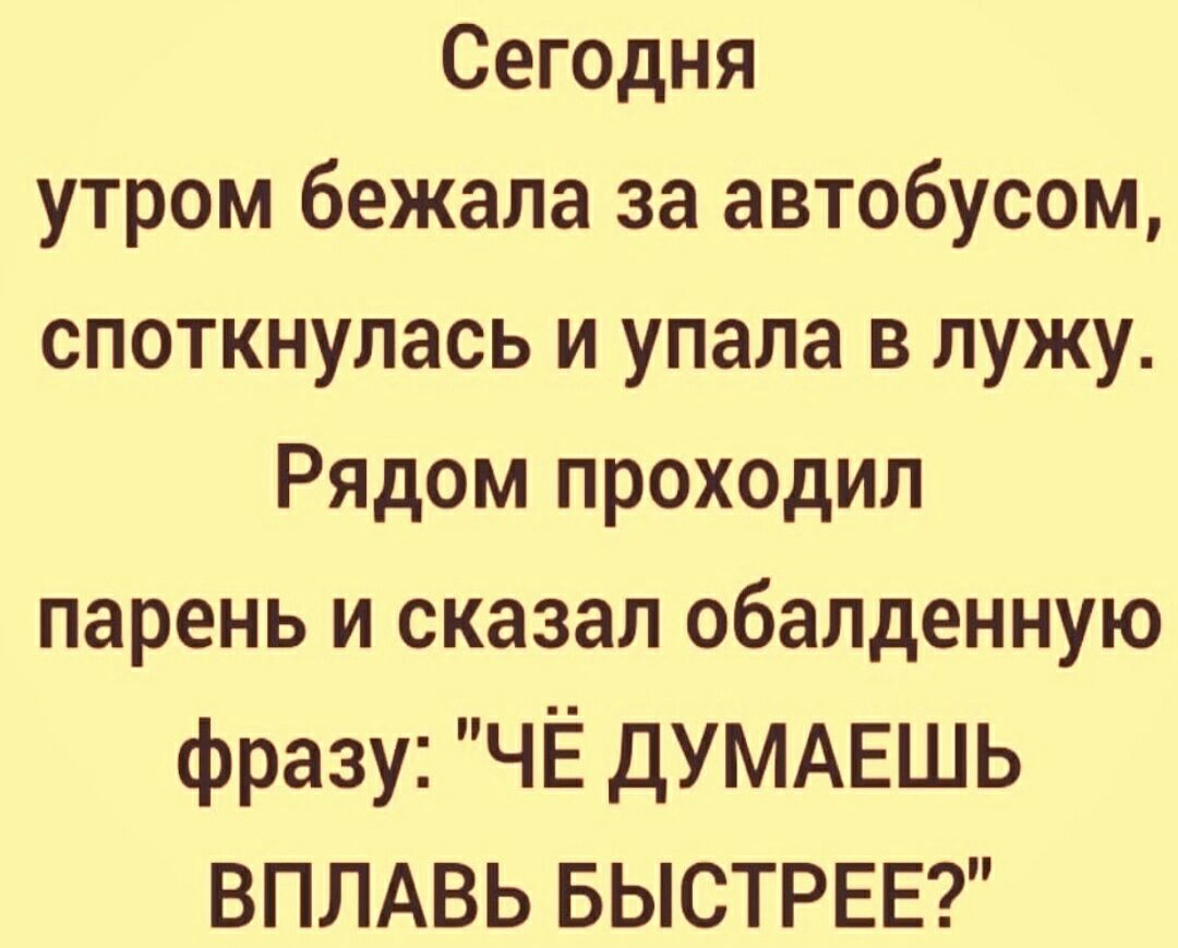 Сегодня утром бежала за автобусом споткнулась и упала в лужу Рядом проходил парень и сказал обалденную фразу ЧЁ ДУМАЕШЬ ВПЛАВЬ БЫСТРЕЕ