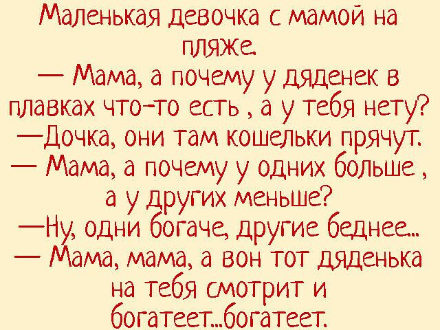 Маленькая девочка с мамой на ШЫЖе Мама а почему у дяденек в плавках чтото есть а у тебя нету Дочка они там кошельки прячут Мама а почему у одних больше а у других меньше Ну одни богаче другие беднее Мама мама а вон тот дяденька на тебя смотрит и богатеетбогатеет