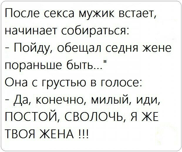После секса мужик встает начинает собираться Пойду обещал седня жене пораньше быть Она с грустью в голосе Да конечно милый иди ПОСТОЙ СВОЛОЧЬ Я КЕ ТВОЯ ЖЕНА