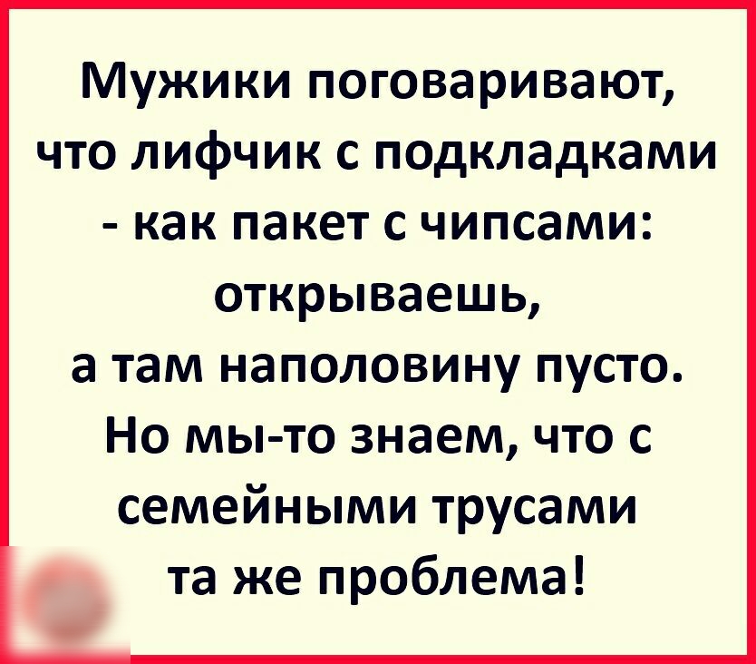 Мужики поговаривают что лифчик с подкладками как пакет с чипсами открываешь а там наполовину пусто Но мы то знаем что с семейными трусами та же проблема