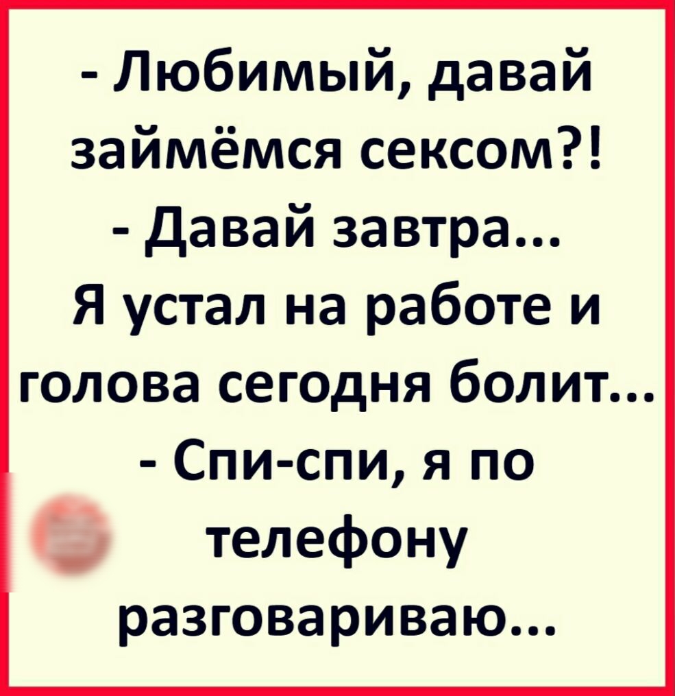 Любимый давай займёмся сексом давай завтра Я устал на работе и голова  сегодня болит Спи спи я по телефону разговариваю - выпуск №639069