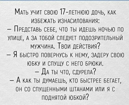 МАТЬ учит свою 17 ПЕТНЮЮ дочь кдк ИЗБЕЖАТЬ изншипомния ПРЕДСТАВЬ СЕБЕ что ты идЕшь ночью по УЛИЦЕ А ЗА юной СЛЕДУЕТ подозритепьный мужчинд Твои дЕИствия Я БЫСТРО повэнусь к НЕМУ ЗАДЕРУ свою юбку и впущу с НЕГО БРЮКИ ДА ТЫ ЧТО ЕДУРЕЛА А Ты ДУМАЕШЬ кто БЫСТРЕЕ БЕТАЕТ он со СПУЩЕННЫМИ ШТАНАМИ или я с поднятии ювкой