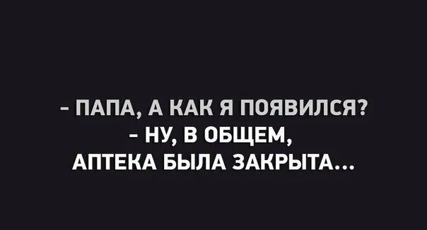 ПАПА А КАК Я ПОЯВИЛСЯ НУ В ОБЩЕМ АПТЕКА БЫЛА ЗАКРЫТА