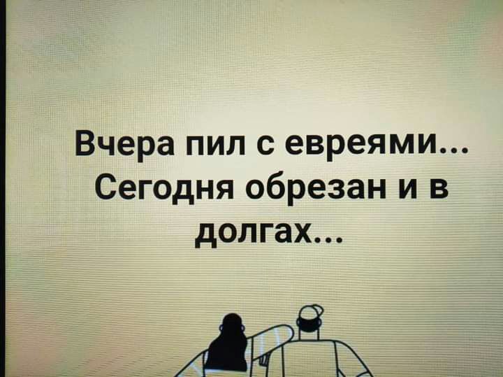 Вчера пил с евреями Сегодня обрезан и в долгах